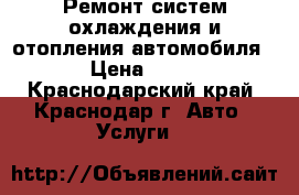 Ремонт систем охлаждения и отопления автомобиля  › Цена ­ 800 - Краснодарский край, Краснодар г. Авто » Услуги   